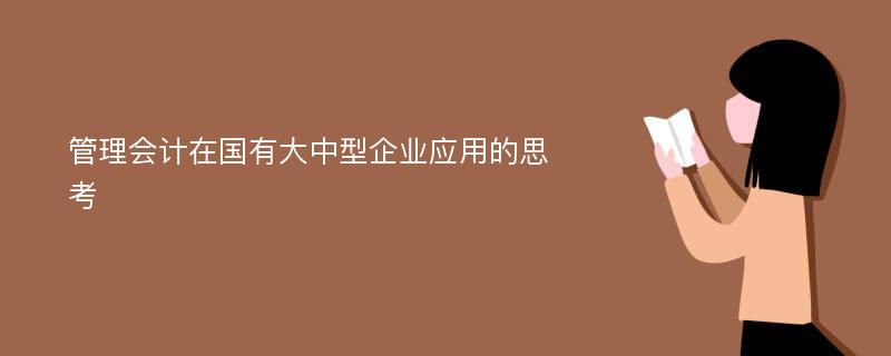 管理会计在国有大中型企业应用的思考