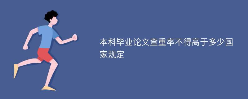 本科毕业论文查重率不得高于多少国家规定