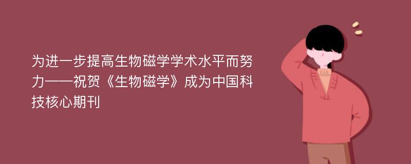 为进一步提高生物磁学学术水平而努力——祝贺《生物磁学》成为中国科技核心期刊