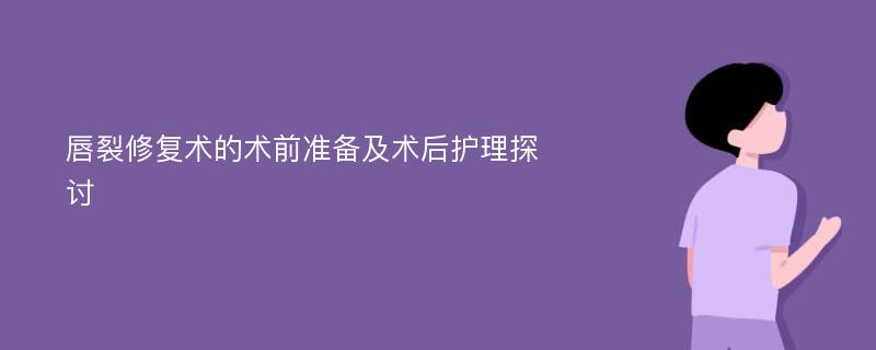 唇裂修复术的术前准备及术后护理探讨