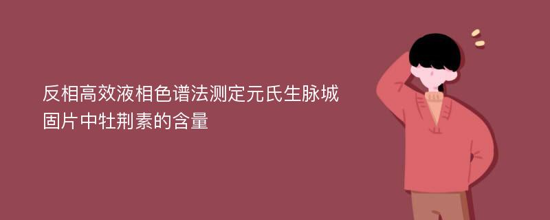 反相高效液相色谱法测定元氏生脉城固片中牡荆素的含量