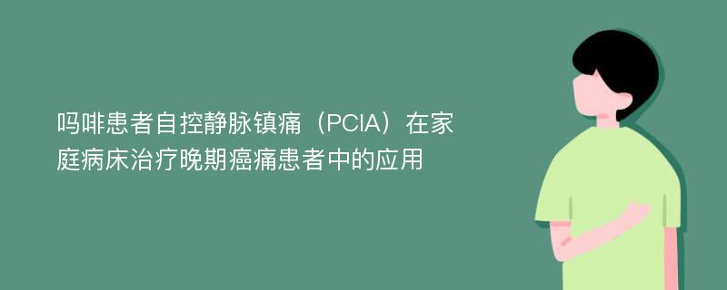 吗啡患者自控静脉镇痛（PCIA）在家庭病床治疗晚期癌痛患者中的应用