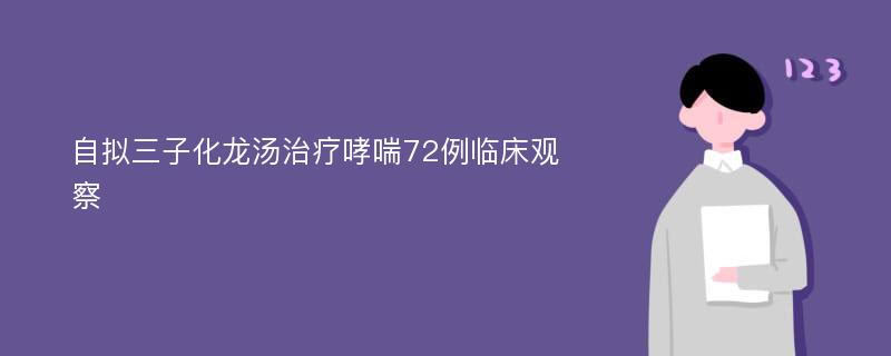 自拟三子化龙汤治疗哮喘72例临床观察