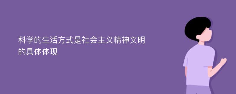 科学的生活方式是社会主义精神文明的具体体现