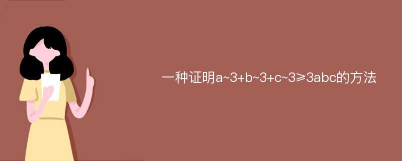 一种证明a~3+b~3+c~3≥3abc的方法