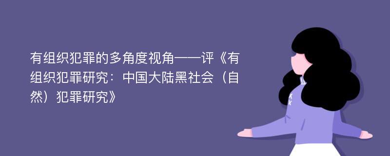 有组织犯罪的多角度视角——评《有组织犯罪研究：中国大陆黑社会（自然）犯罪研究》