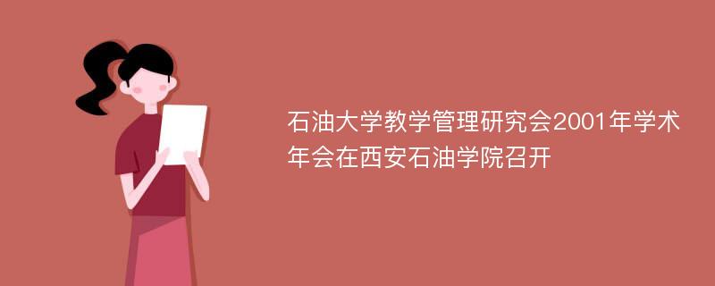 石油大学教学管理研究会2001年学术年会在西安石油学院召开