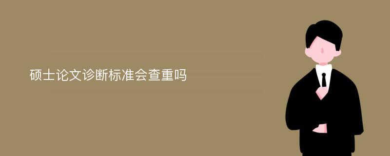 硕士论文诊断标准会查重吗