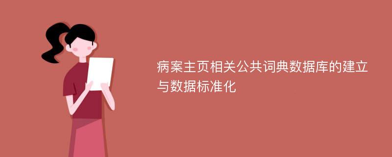 病案主页相关公共词典数据库的建立与数据标准化