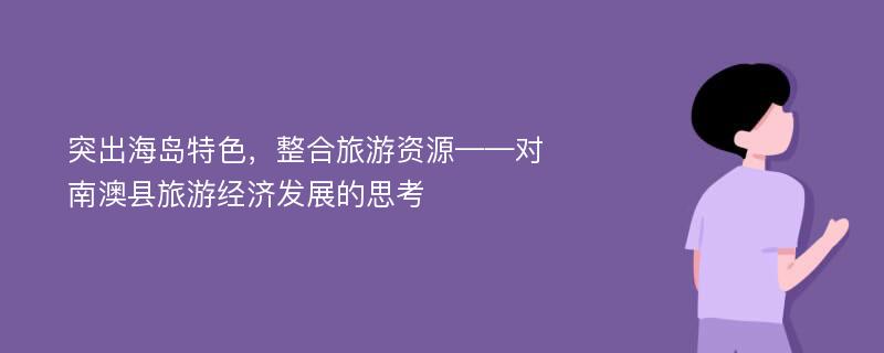 突出海岛特色，整合旅游资源——对南澳县旅游经济发展的思考