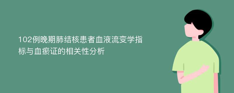 102例晚期肺结核患者血液流变学指标与血瘀证的相关性分析