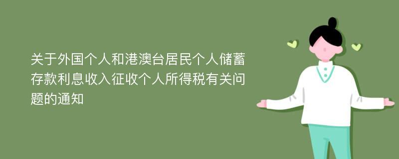 关于外国个人和港澳台居民个人储蓄存款利息收入征收个人所得税有关问题的通知