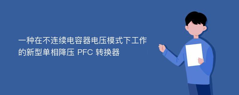 一种在不连续电容器电压模式下工作的新型单相降压 PFC 转换器