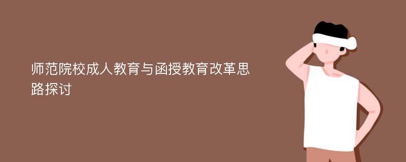 师范院校成人教育与函授教育改革思路探讨