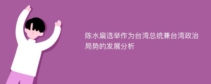 陈水扁选举作为台湾总统兼台湾政治局势的发展分析