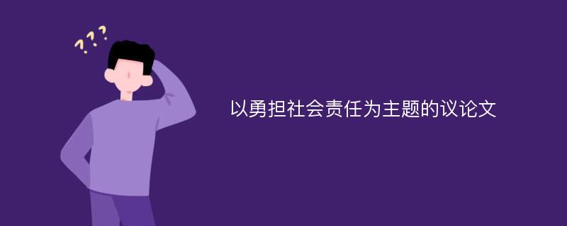 以勇担社会责任为主题的议论文