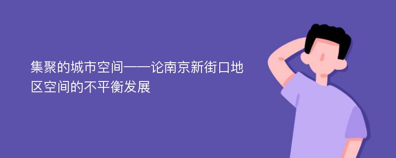 集聚的城市空间——论南京新街口地区空间的不平衡发展