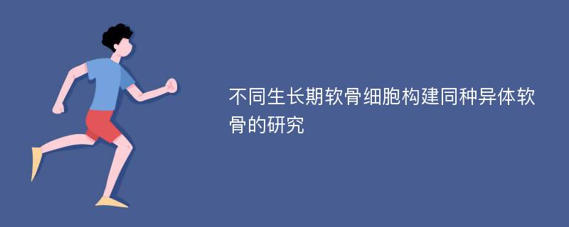 不同生长期软骨细胞构建同种异体软骨的研究