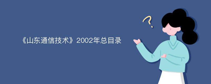 《山东通信技术》2002年总目录