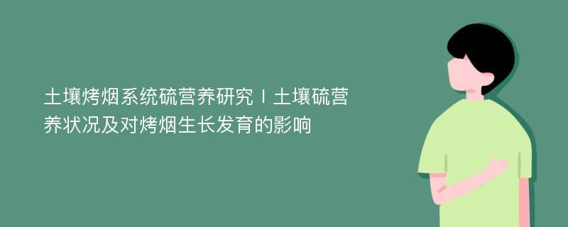 土壤烤烟系统硫营养研究Ⅰ土壤硫营养状况及对烤烟生长发育的影响