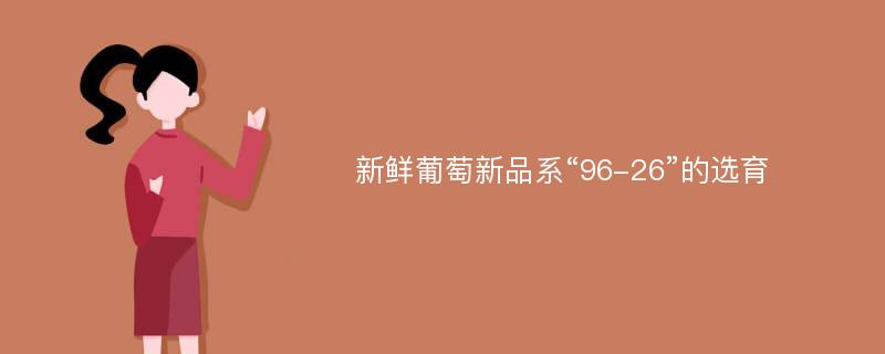 新鲜葡萄新品系“96-26”的选育