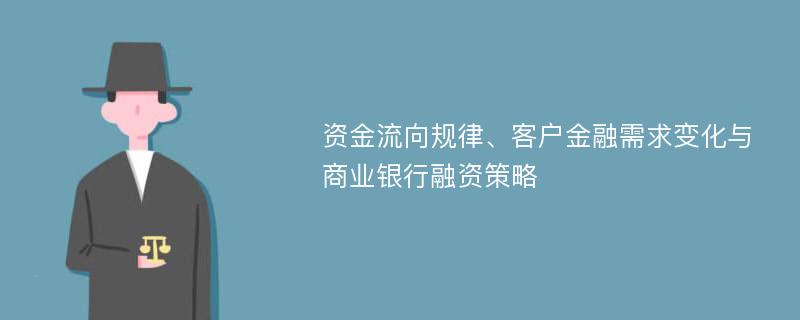 资金流向规律、客户金融需求变化与商业银行融资策略