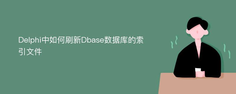 Delphi中如何刷新Dbase数据库的索引文件