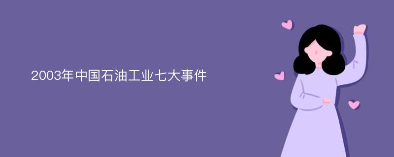 2003年中国石油工业七大事件