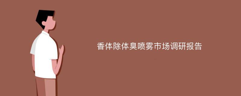 香体除体臭喷雾市场调研报告