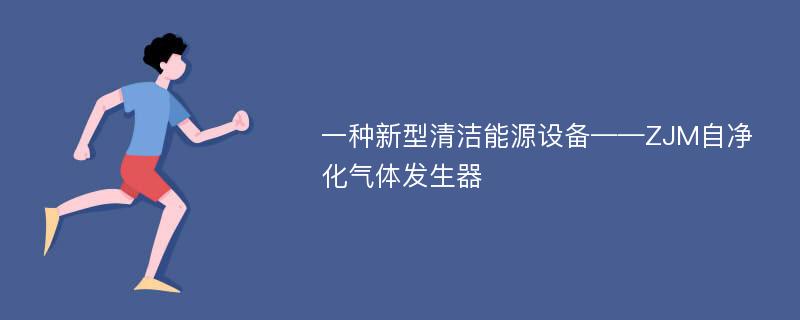 一种新型清洁能源设备——ZJM自净化气体发生器