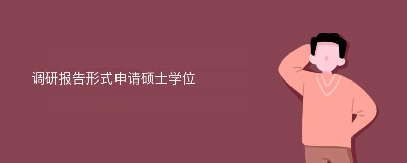 调研报告形式申请硕士学位