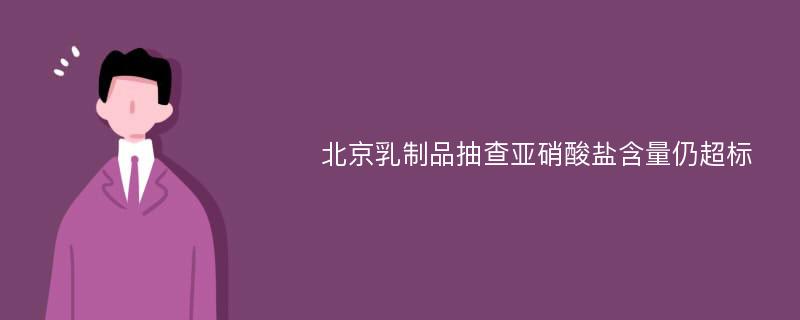 北京乳制品抽查亚硝酸盐含量仍超标