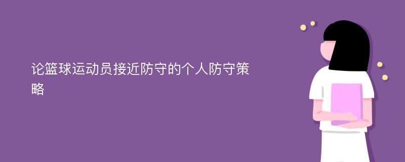 论篮球运动员接近防守的个人防守策略