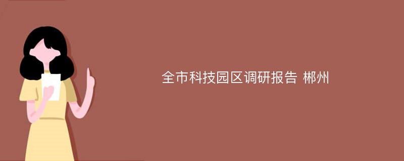 全市科技园区调研报告 郴州