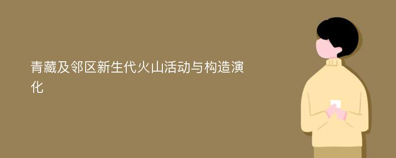 青藏及邻区新生代火山活动与构造演化