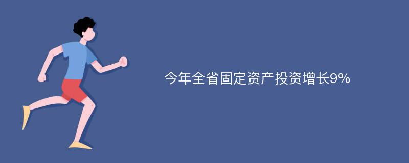 今年全省固定资产投资增长9%