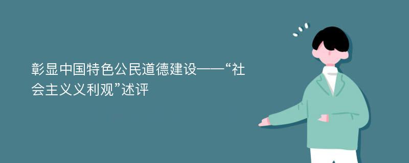 彰显中国特色公民道德建设——“社会主义义利观”述评