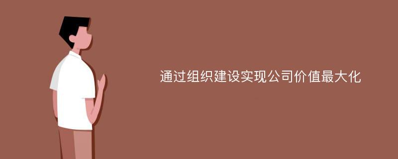 通过组织建设实现公司价值最大化