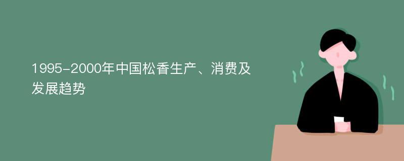 1995-2000年中国松香生产、消费及发展趋势