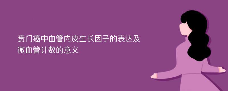 贲门癌中血管内皮生长因子的表达及微血管计数的意义