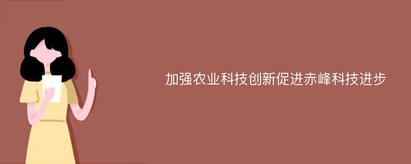 加强农业科技创新促进赤峰科技进步