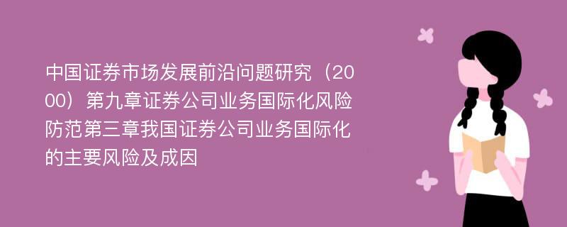 中国证券市场发展前沿问题研究（2000）第九章证券公司业务国际化风险防范第三章我国证券公司业务国际化的主要风险及成因