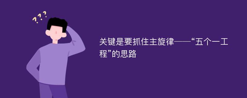 关键是要抓住主旋律──“五个一工程”的思路