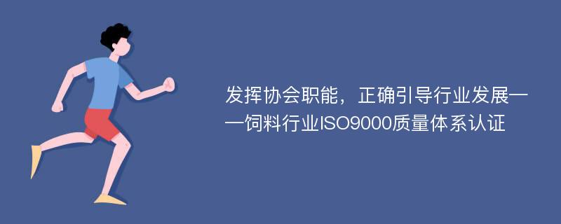 发挥协会职能，正确引导行业发展——饲料行业ISO9000质量体系认证