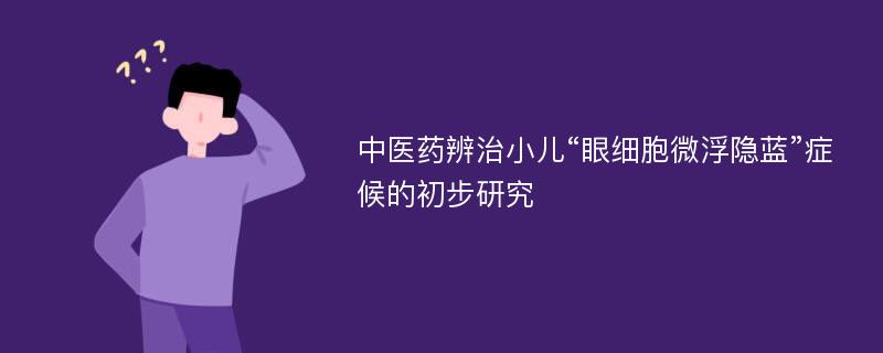 中医药辨治小儿“眼细胞微浮隐蓝”症候的初步研究