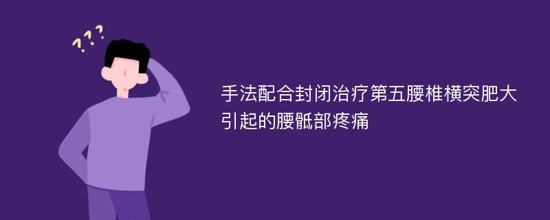 手法配合封闭治疗第五腰椎横突肥大引起的腰骶部疼痛