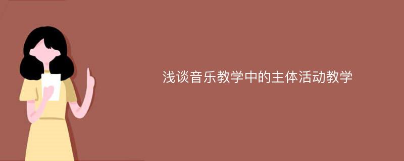 浅谈音乐教学中的主体活动教学