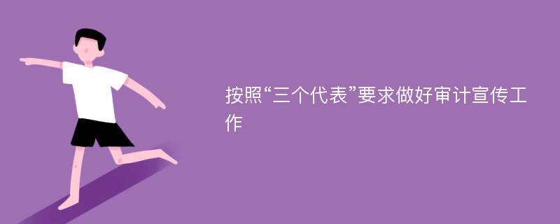 按照“三个代表”要求做好审计宣传工作