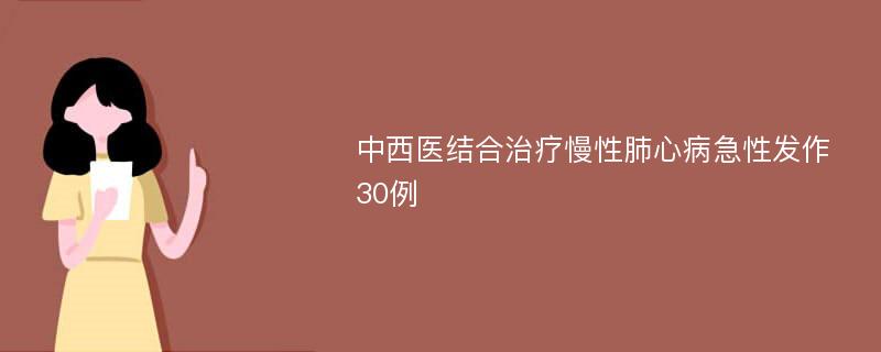 中西医结合治疗慢性肺心病急性发作30例