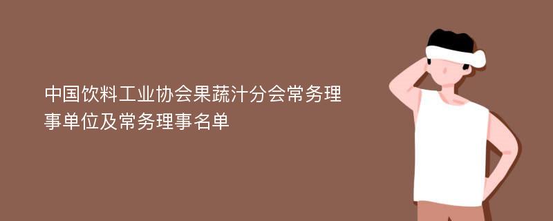 中国饮料工业协会果蔬汁分会常务理事单位及常务理事名单